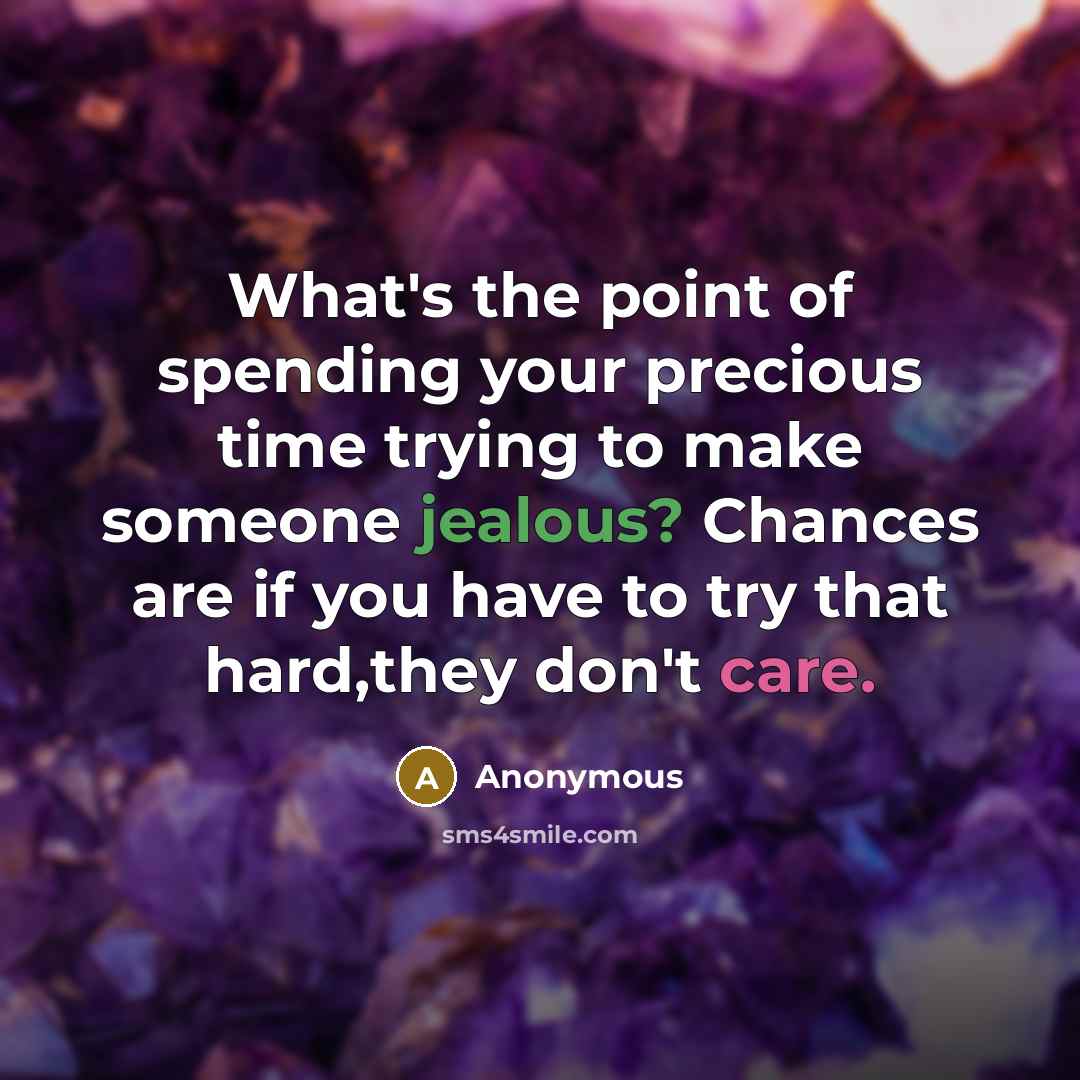 “What's the point of spending your precious time trying to make someone jealous? Chances are if you have to try that hard,they don't care.” quote by Anonymous