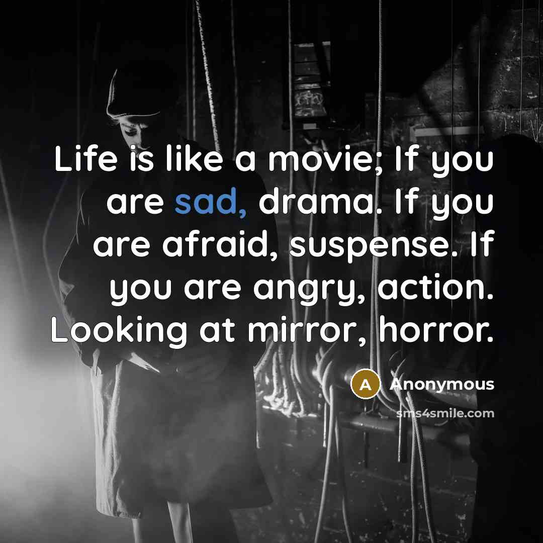 “Life is like a movie; If you are sad, drama. If you are afraid, suspense. If you are angry, action. Looking at mirror, horror.” quote by Anonymous
