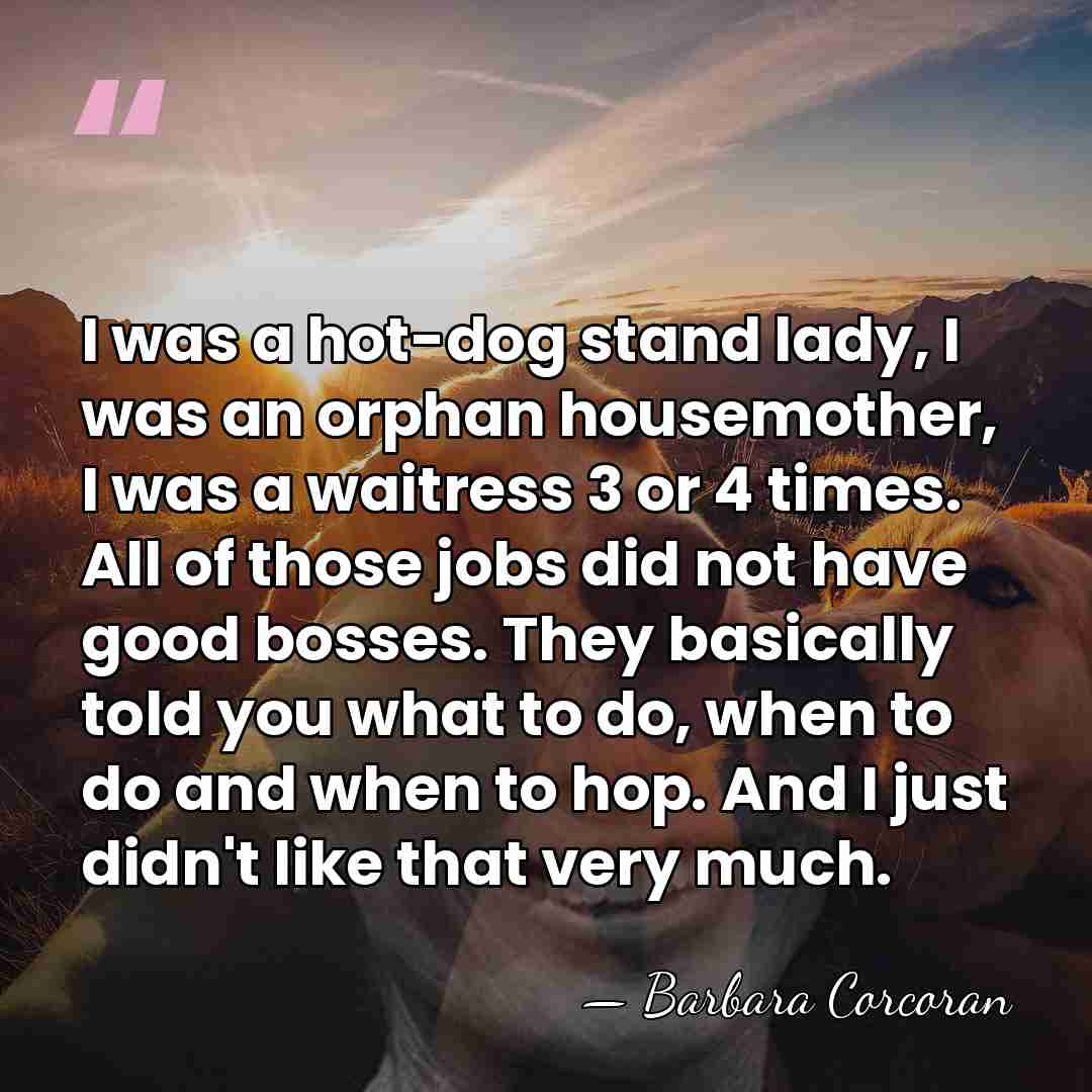 I was a hot-dog stand lady, I was an orphan housemother, I&hellip; - Barbara Corcoran