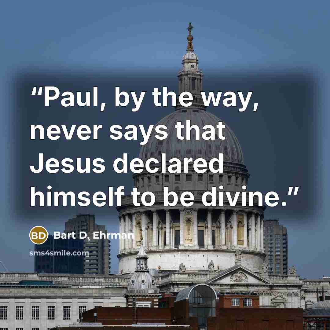 “Paul, by the way, never says that Jesus declared himself to be divine.” quote by Bart D. Ehrman
