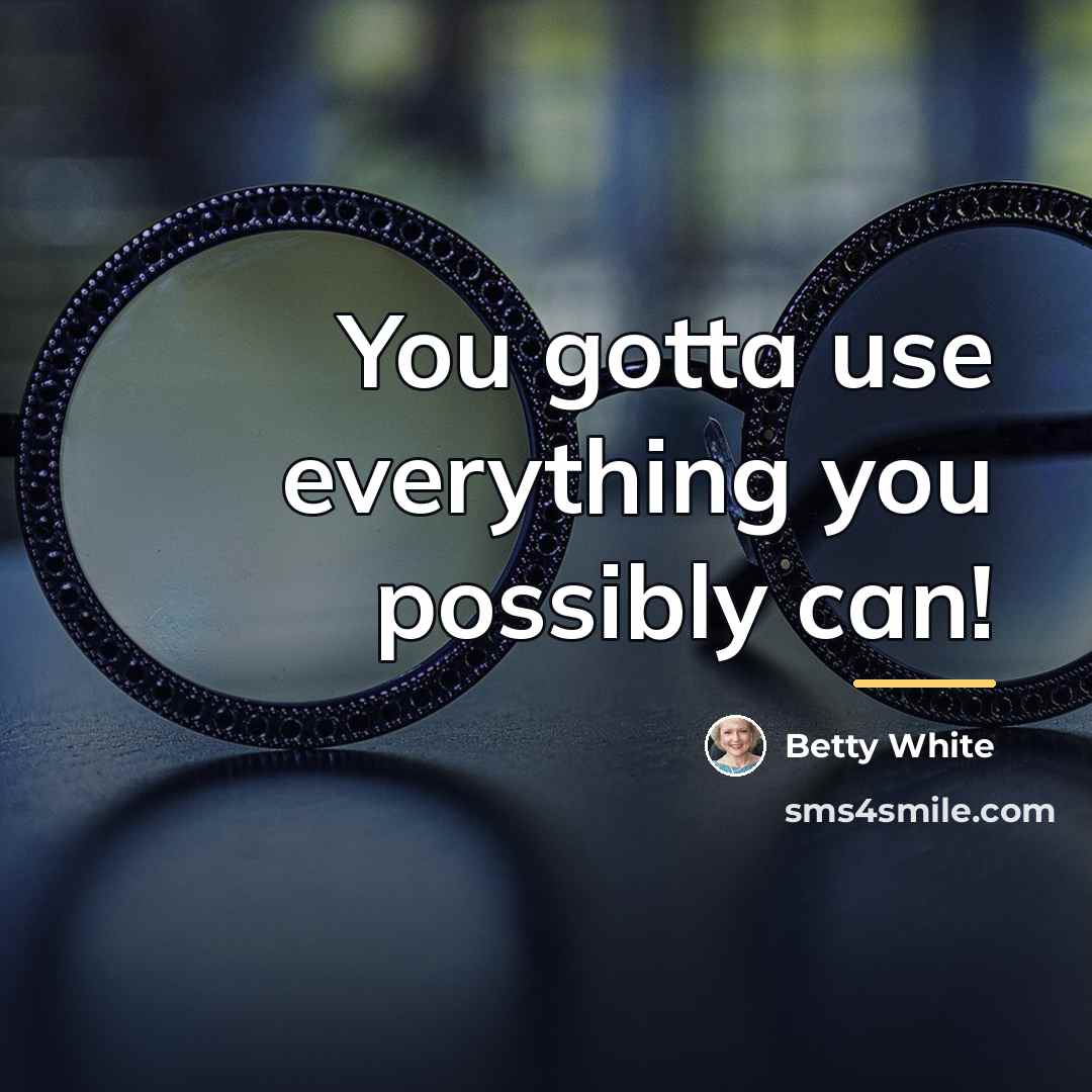“You gotta use everything you possibly can!…” quote by Betty White