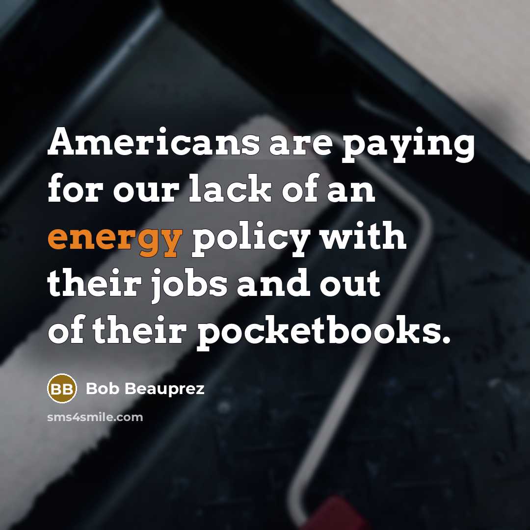 “Americans are paying for our lack of an energy policy…” quote by Bob Beauprez