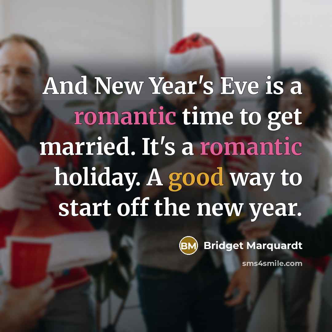 “And New Year's Eve is a romantic time to get married. It's a romantic holiday. A good way to start off the new year.” quote by Bridget Marquardt