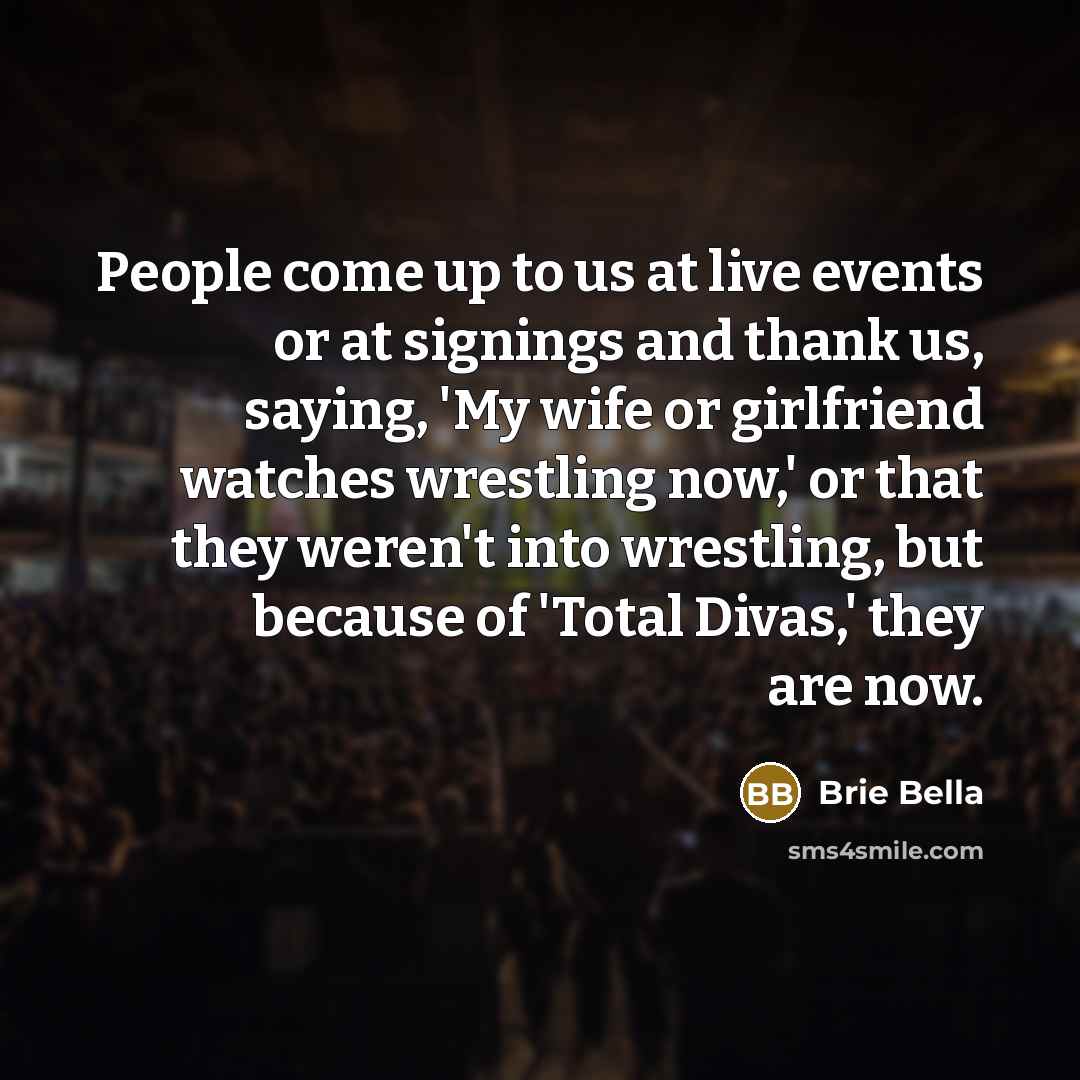 “People come up to us at live events or at…” quote by Brie Bella