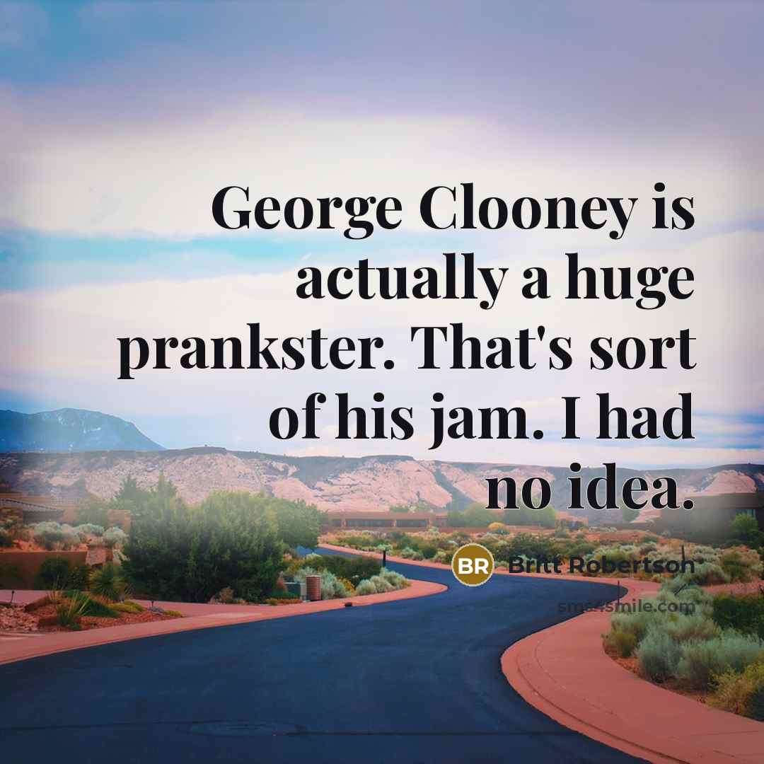 “George Clooney is actually a huge prankster. That's sort of…” quote by Britt Robertson