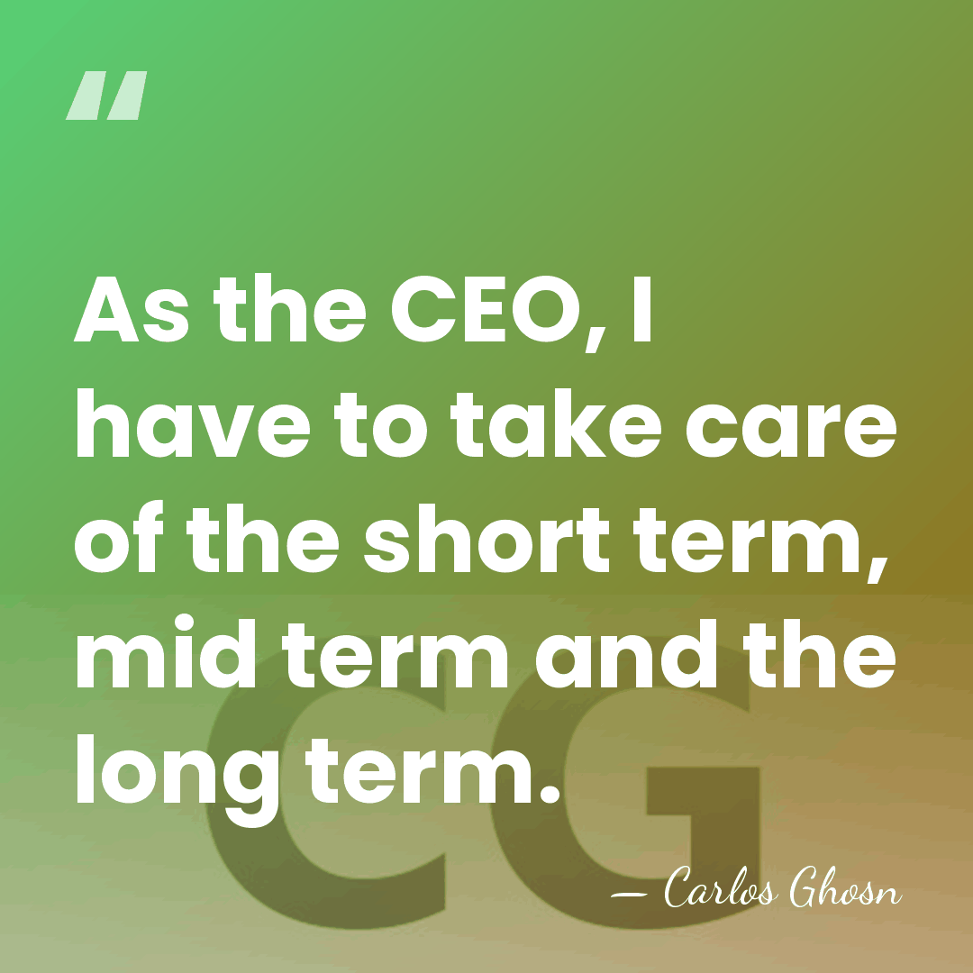 As the CEO, I have to take care of the short term,&hellip; - Carlos Ghosn