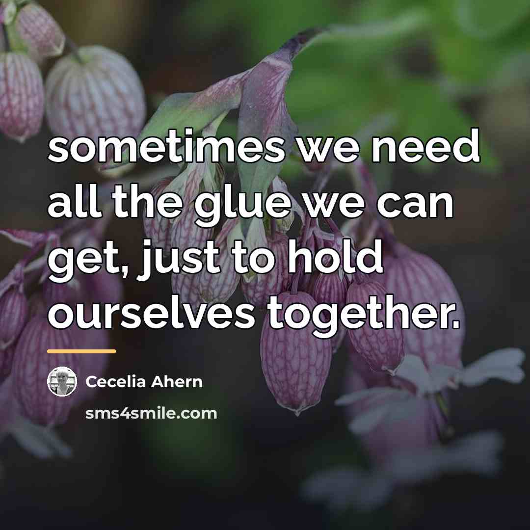 “sometimes we need all the glue we can get, just…” quote by Cecelia Ahern
