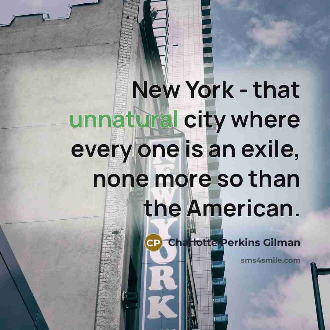 “New York - that unnatural city where every one is an exile, none more so than the American.” quote by Charlotte Perkins Gilman
