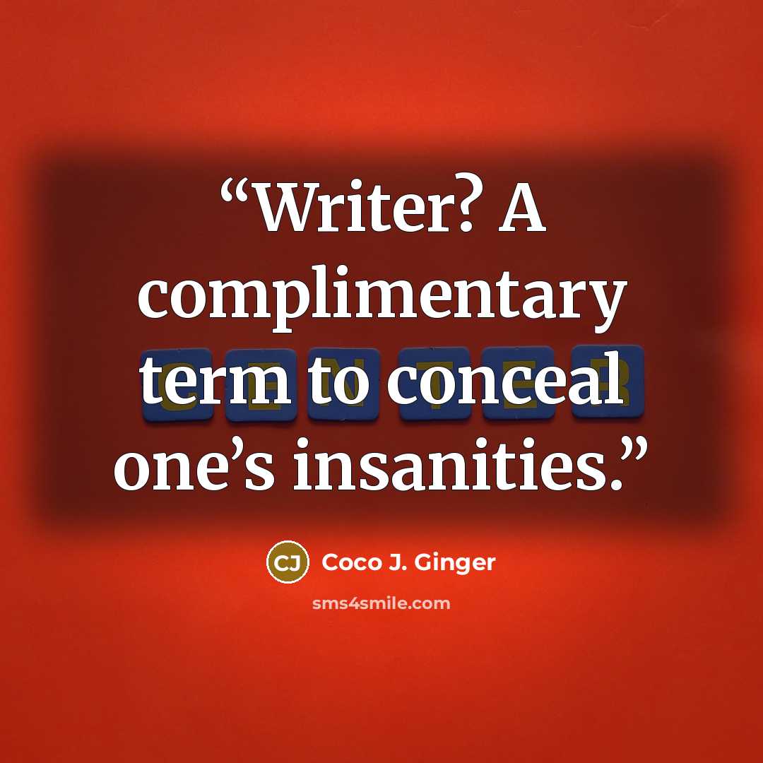 “Writer? A complimentary term to conceal one’s insanities.” quote by Coco J. Ginger