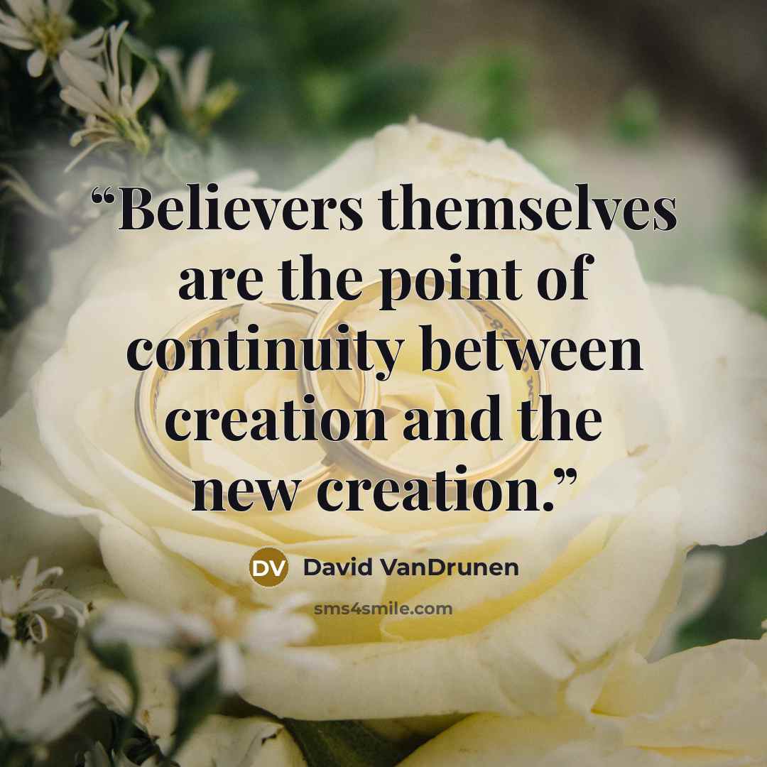 “Believers themselves are the point of continuity between creation and the new creation.” quote by David VanDrunen