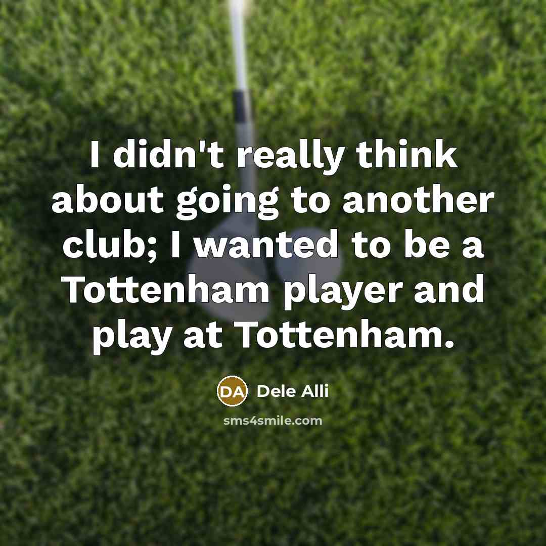 “I didn't really think about going to another club; I…” quote by Dele Alli