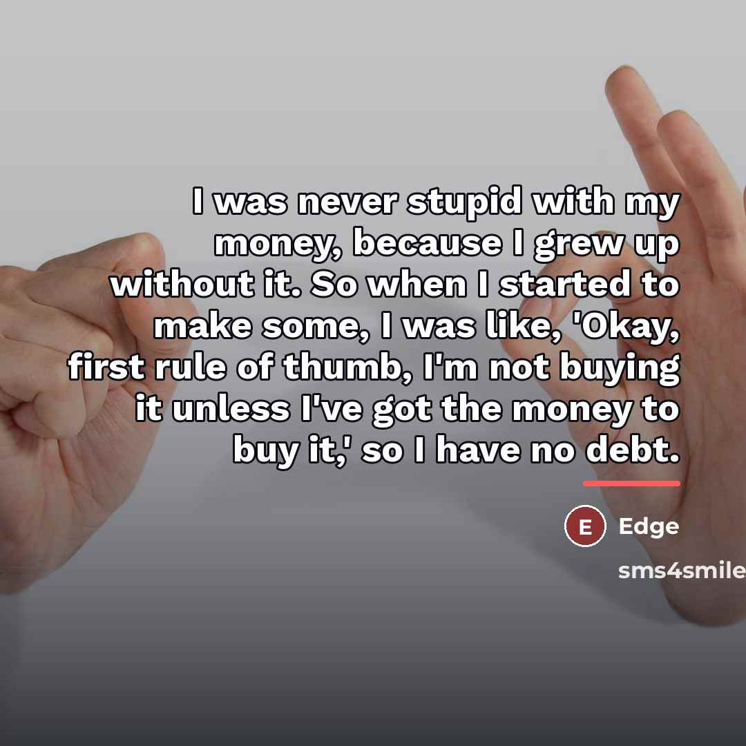 “I was never stupid with my money, because I grew…” quote by Edge