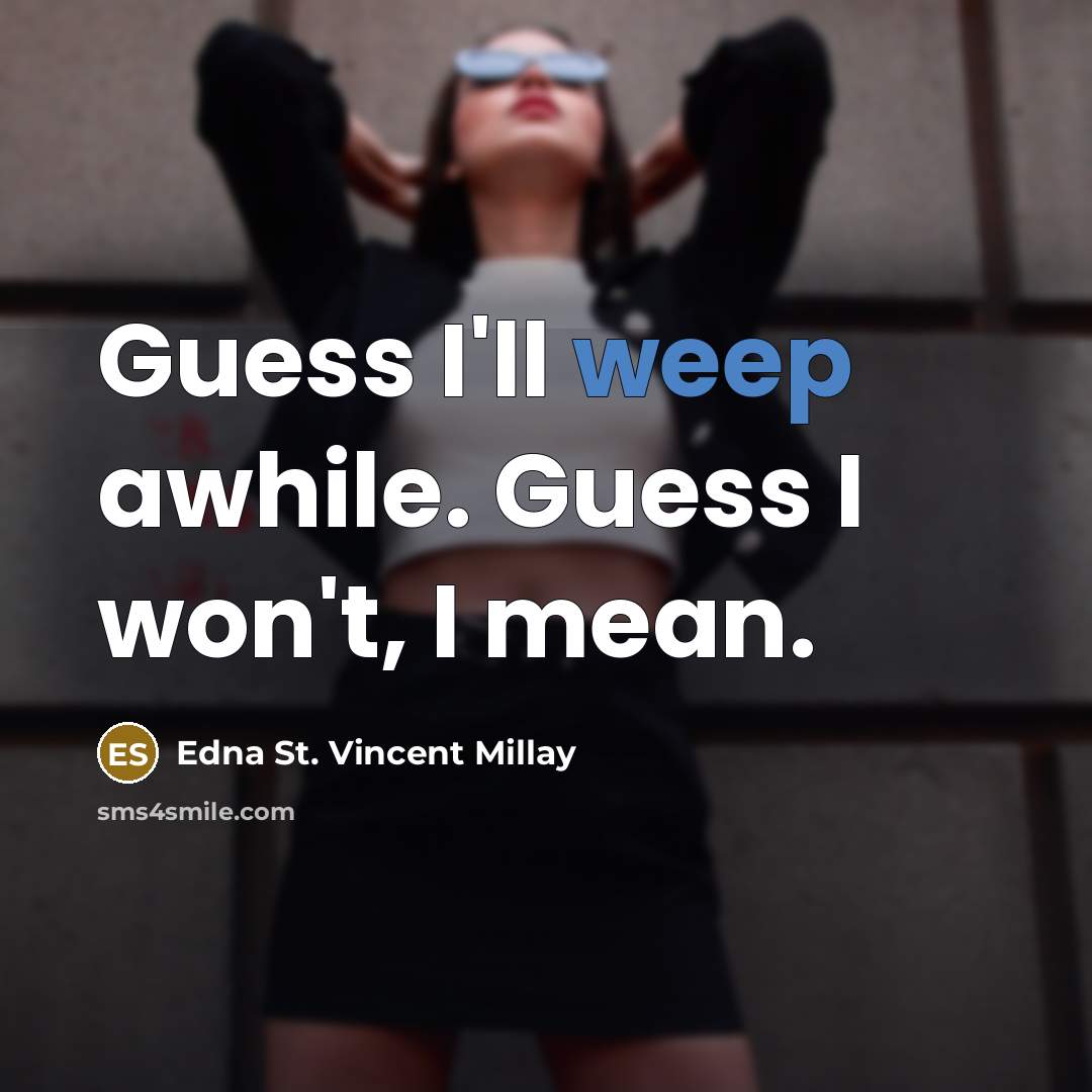 “Guess I'll weep awhile. Guess I won't, I mean.” quote by Edna St. Vincent Millay