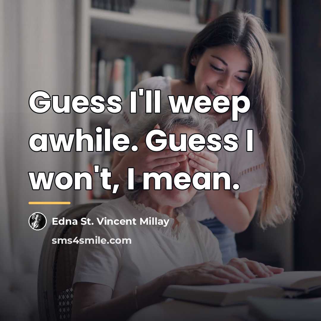 “Guess I'll weep awhile. Guess I won't, I mean.…” quote by Edna St. Vincent Millay
