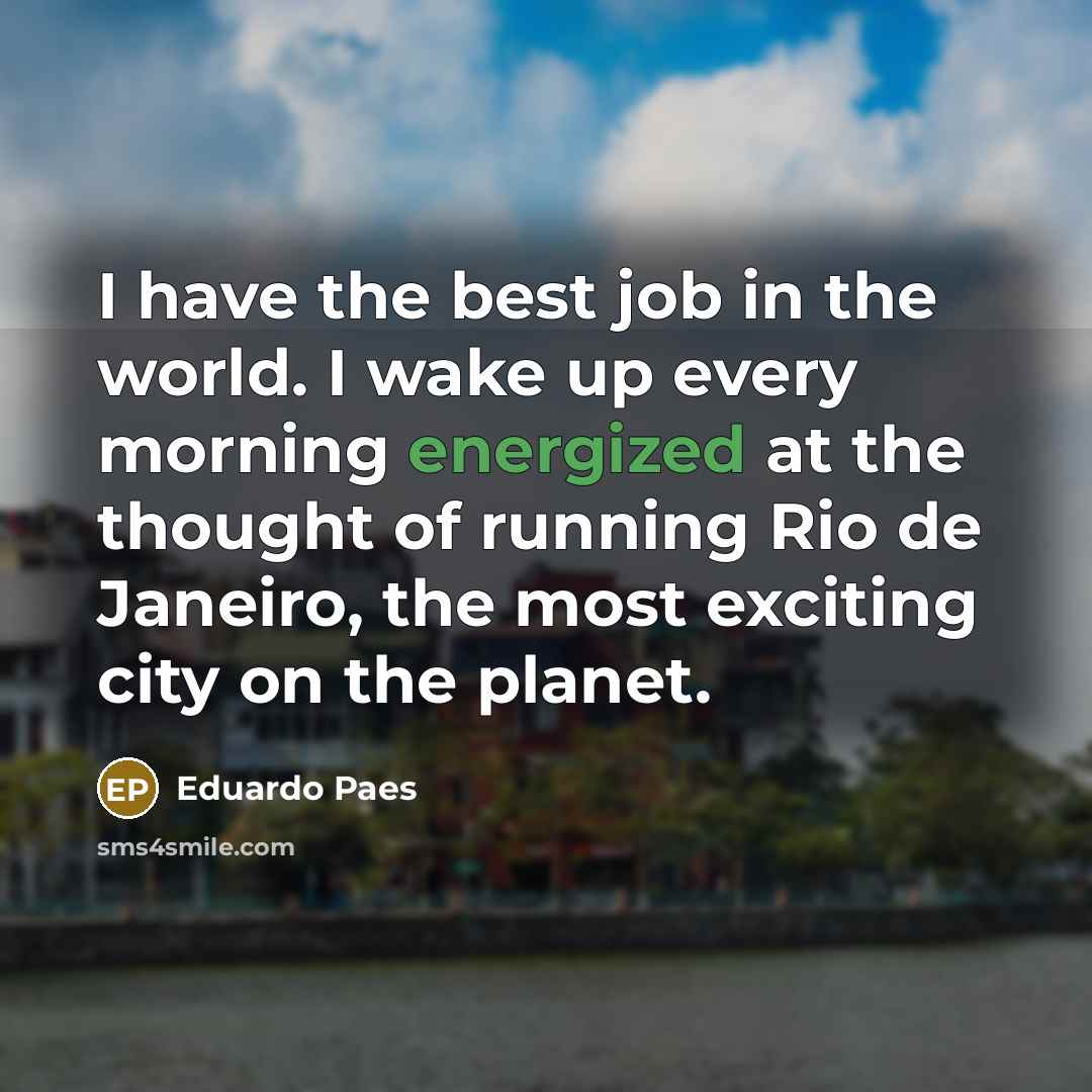 “I have the best job in the world. I wake…” quote by Eduardo Paes