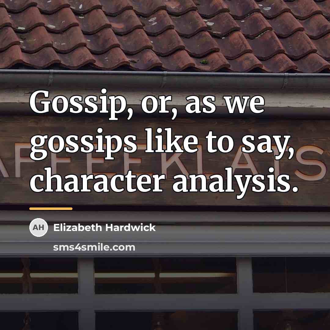 “Gossip, or, as we gossips like to say, character analysis.…” quote by Elizabeth Hardwick