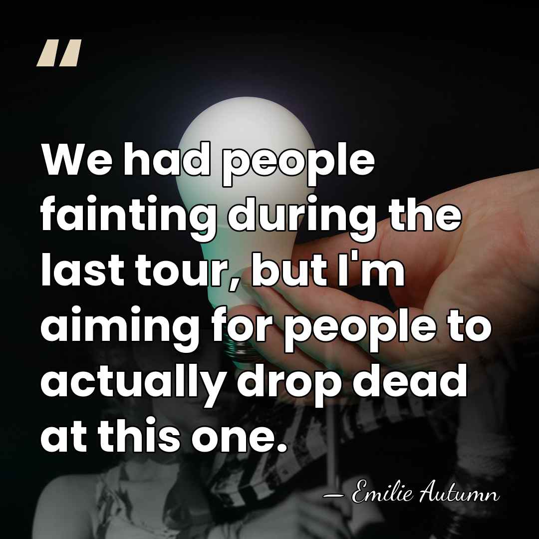 We had people fainting during the last tour, but I'm aiming for&hellip; - Emilie Autumn