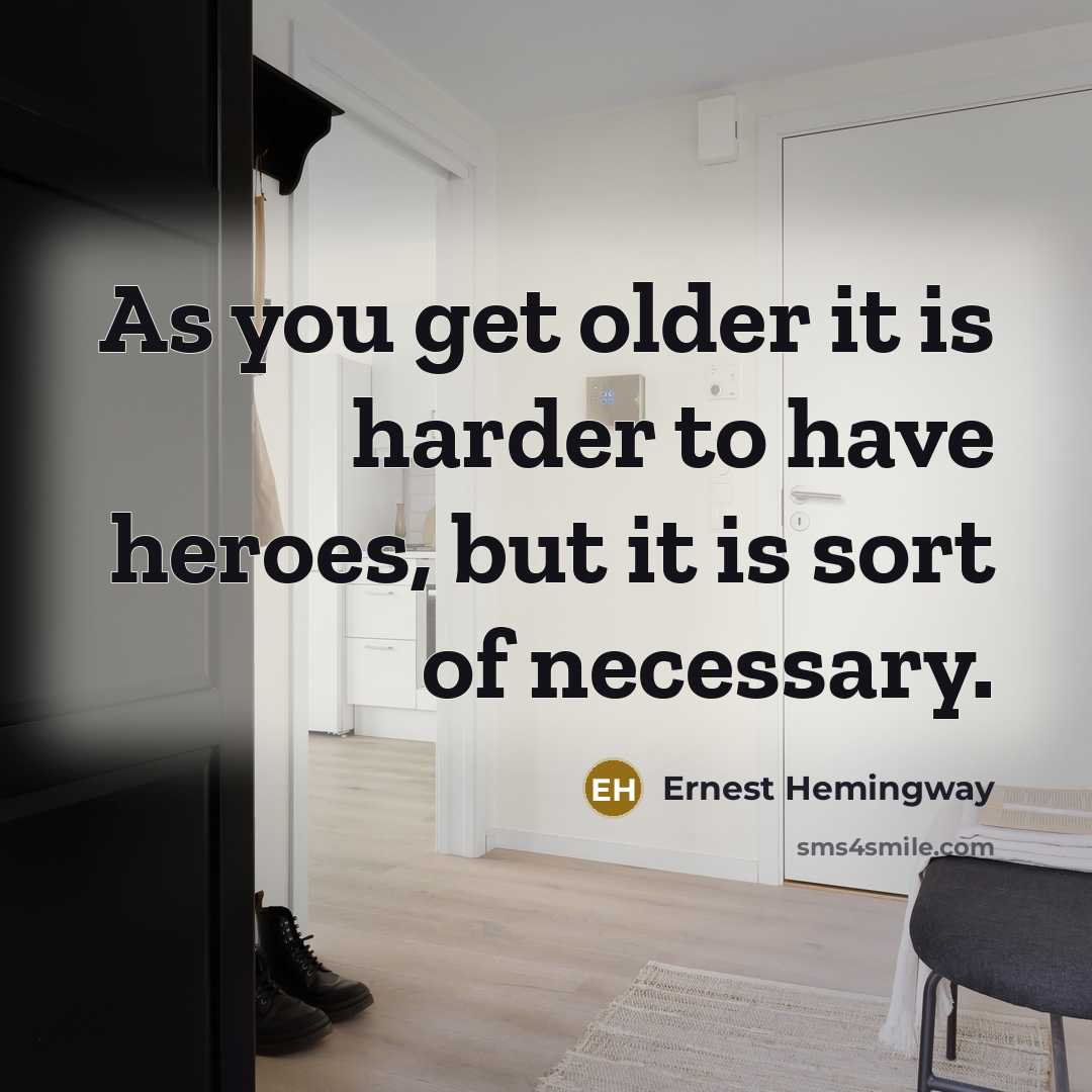 “As you get older it is harder to have heroes,…” quote by Ernest Hemingway
