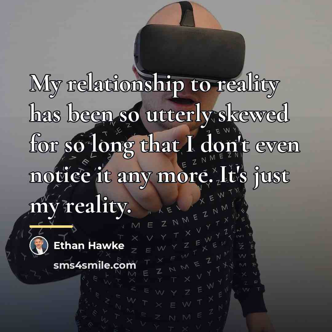 “My relationship to reality has been so utterly skewed for…” quote by Ethan Hawke