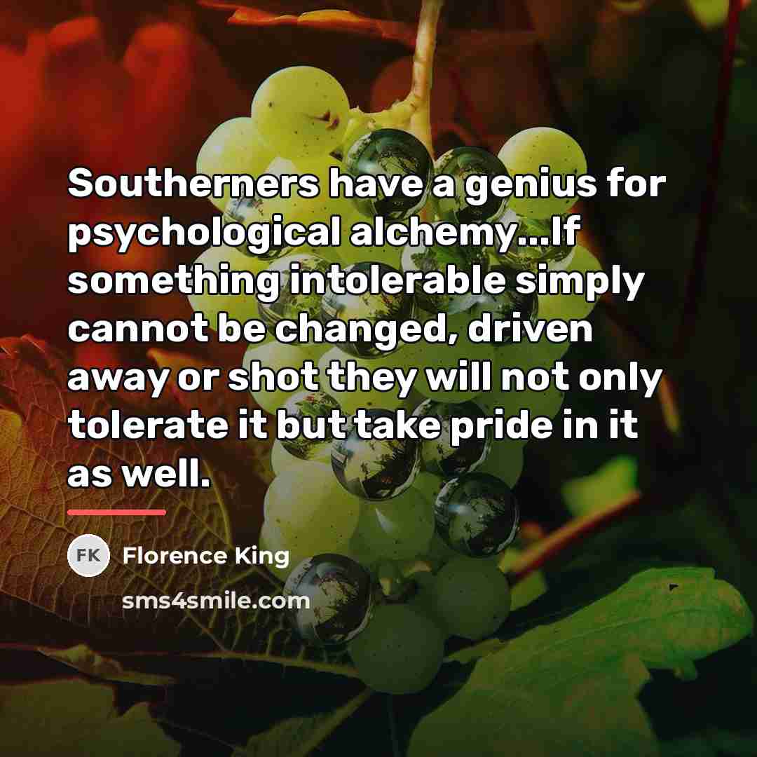 “Southerners have a genius for psychological alchemy...If something intolerable simply…” quote by Florence King