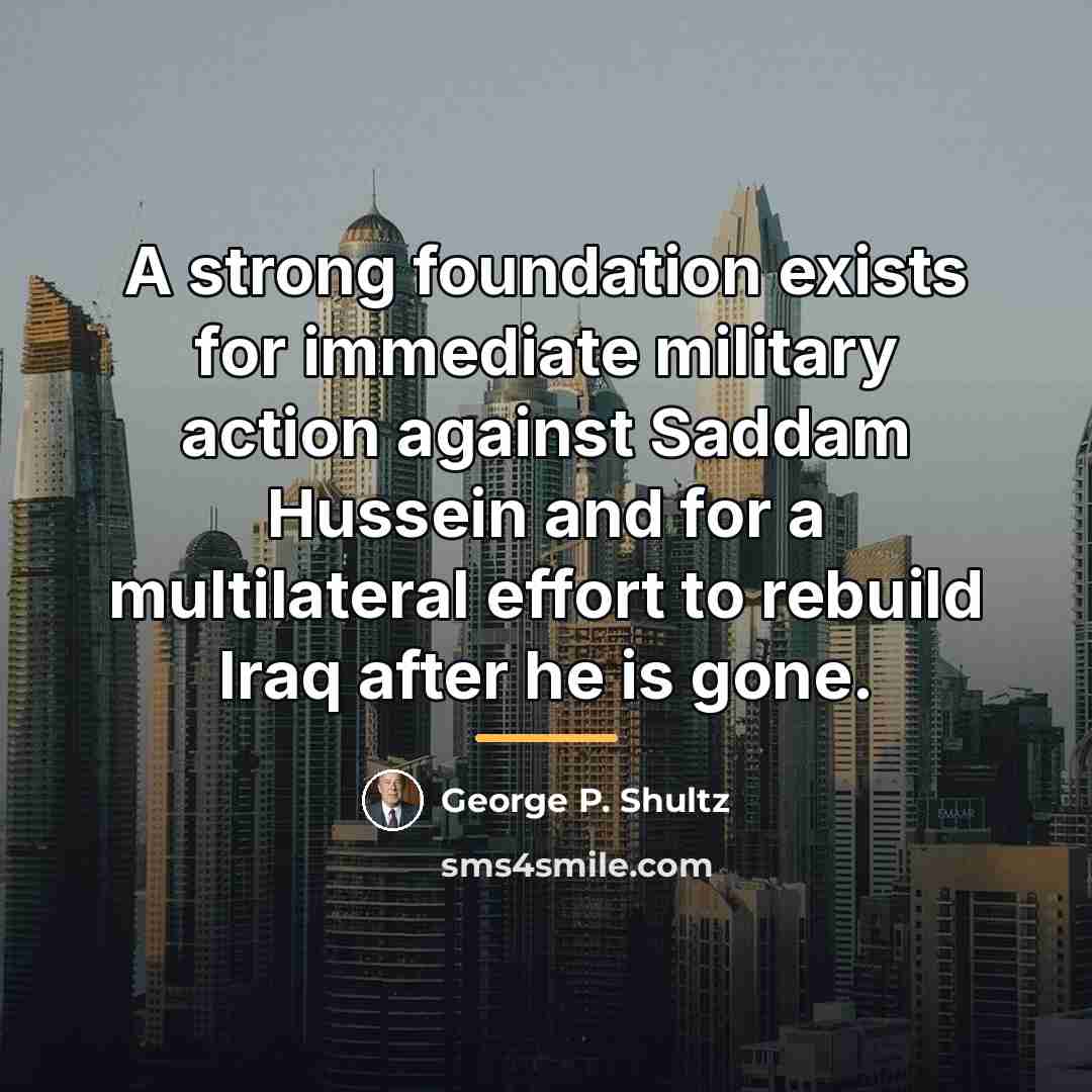 “A strong foundation exists for immediate military action against Saddam…” quote by George P. Shultz