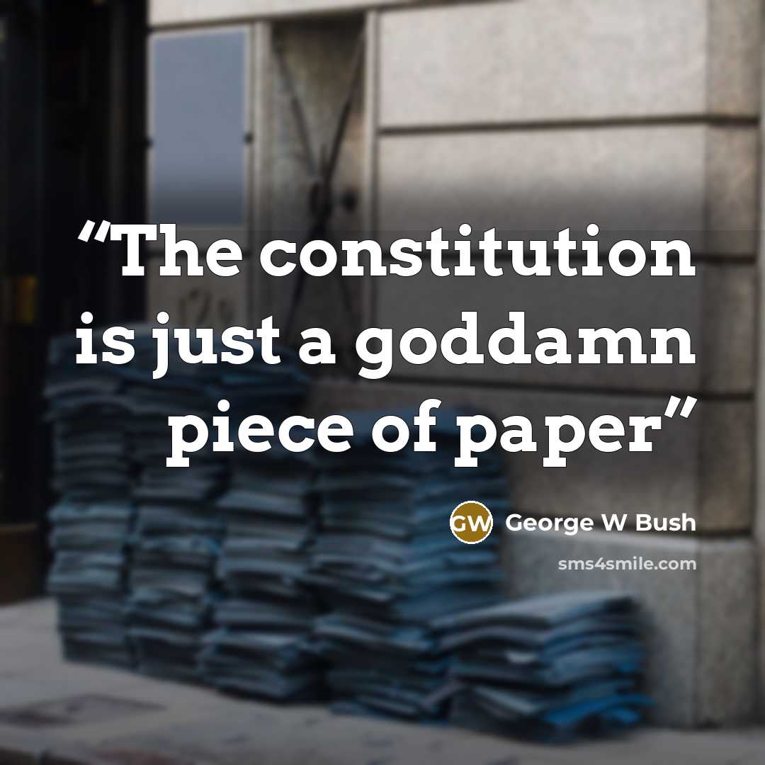 “The constitution is just a goddamn piece of paper” quote by George W Bush