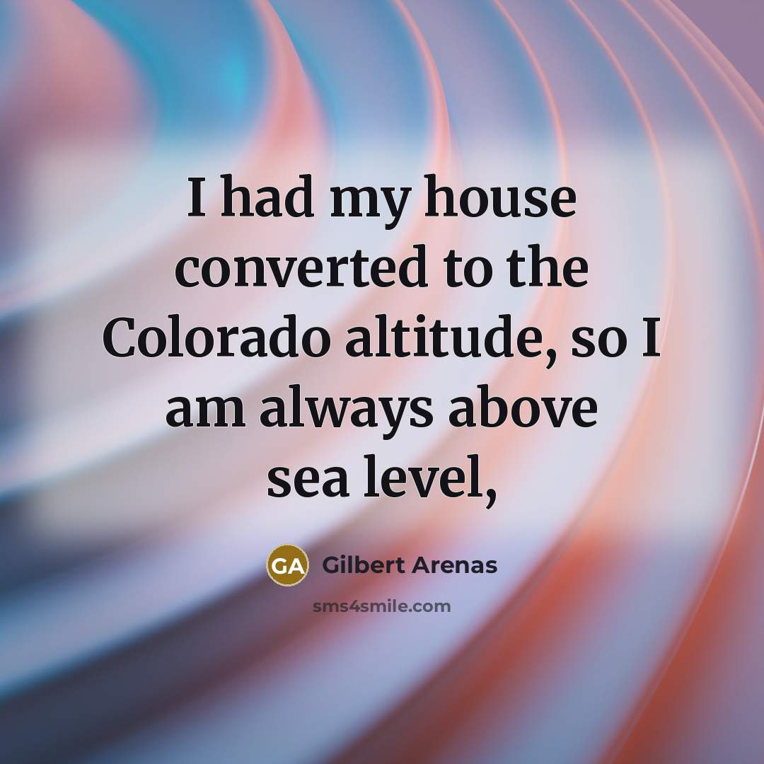 “I had my house converted to the Colorado altitude, so…” quote by Gilbert Arenas