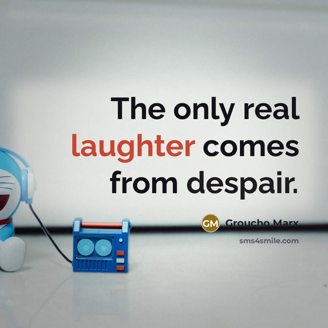 “The only real laughter comes from despair.” quote by Groucho Marx
