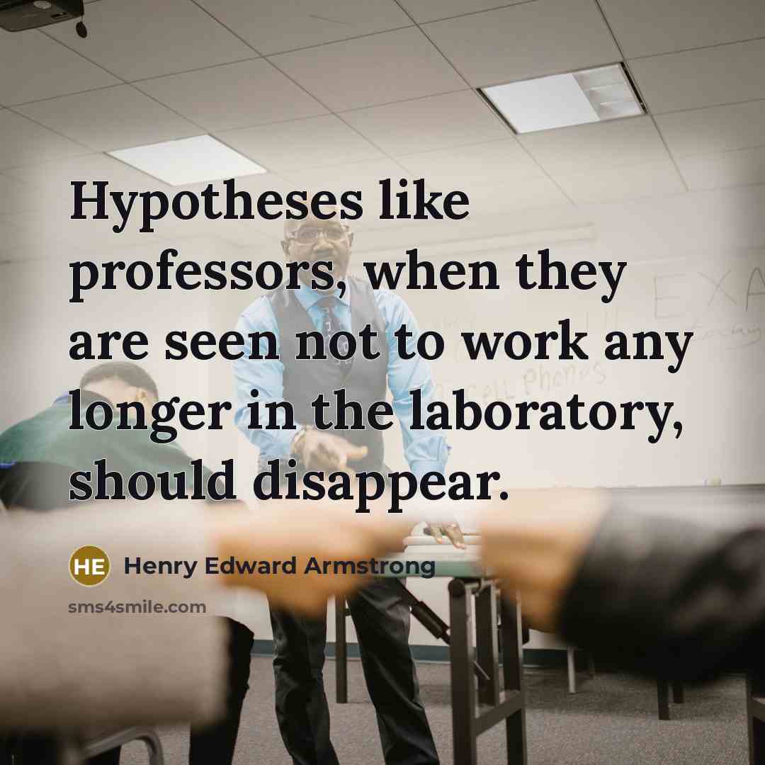“Hypotheses like professors, when they are seen not to work…” quote by Henry Edward Armstrong