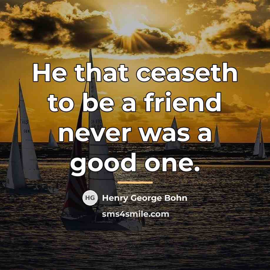 “He that ceaseth to be a friend never was a…” quote by Henry George Bohn