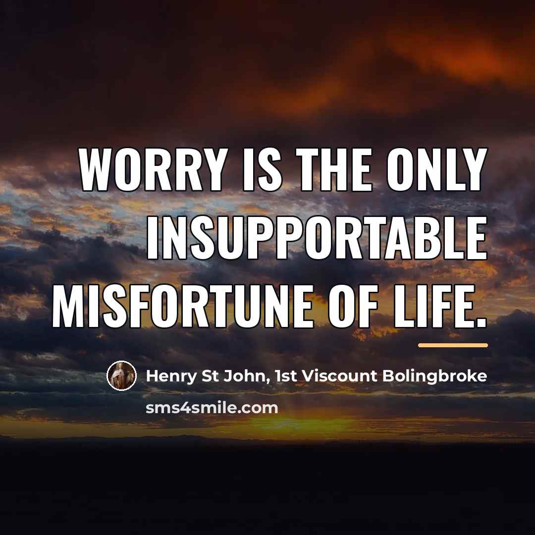 “Worry is the only insupportable misfortune of life.…” quote by Henry St John, 1st Viscount Bolingbroke