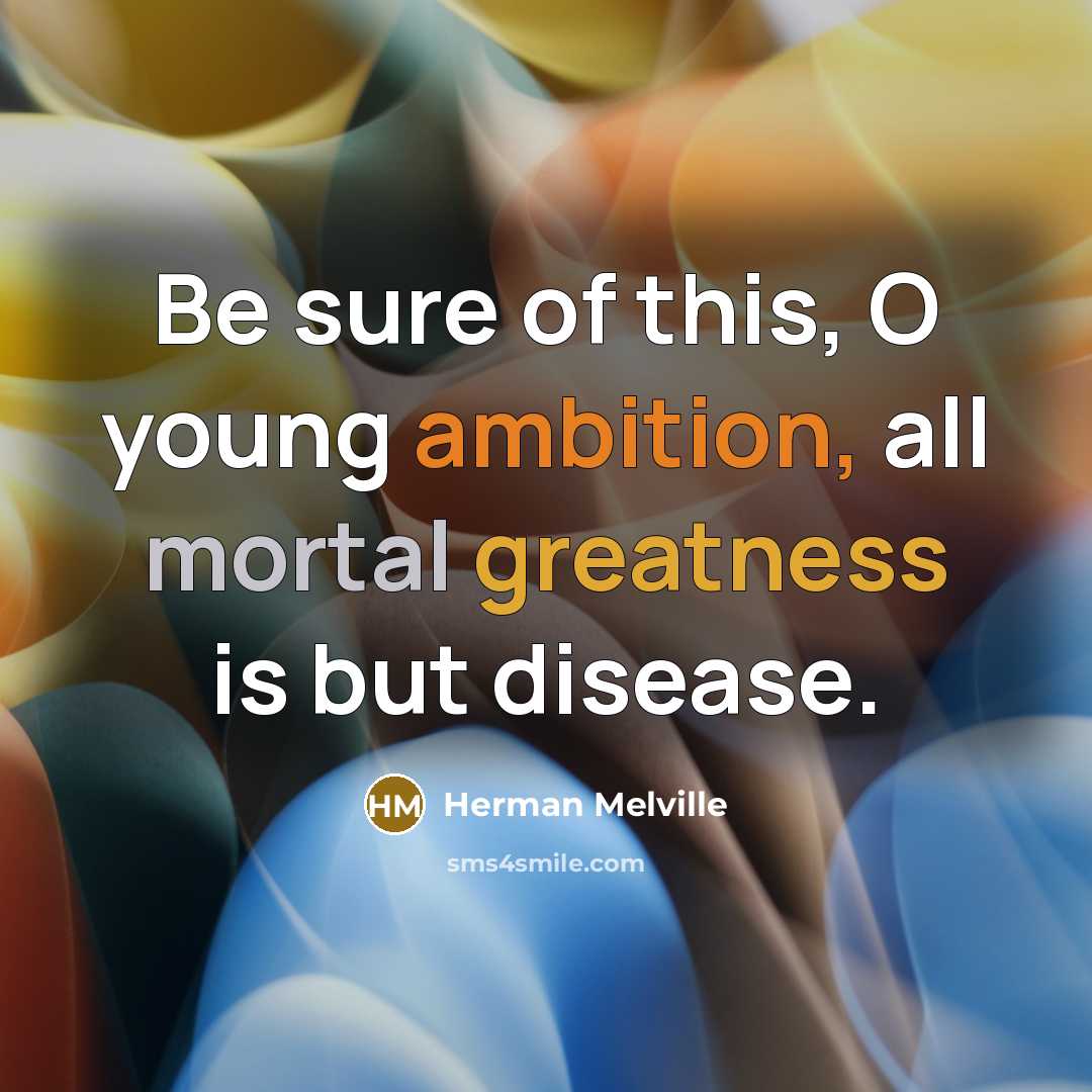 “Be sure of this, O young ambition, all mortal greatness…” quote by Herman Melville