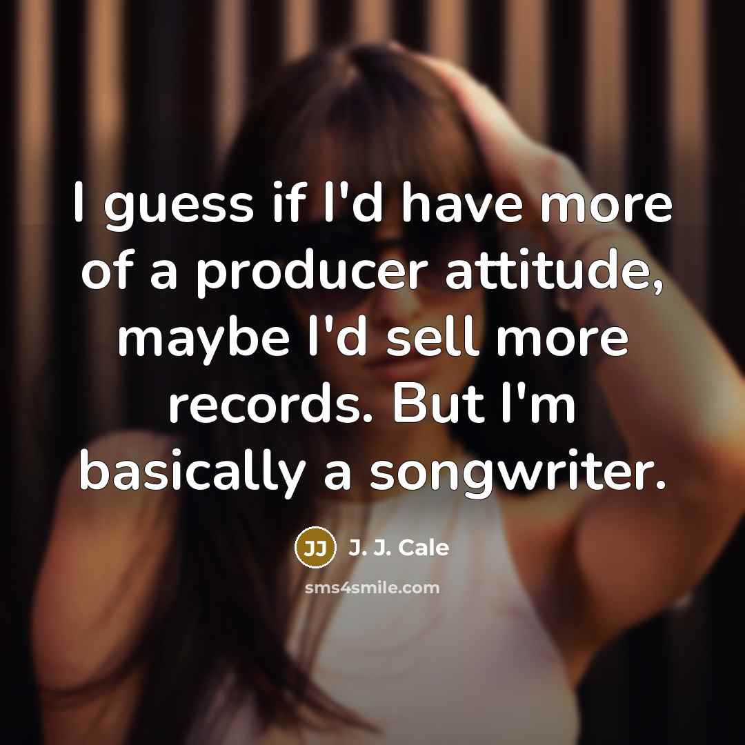 “I guess if I'd have more of a producer attitude,…” quote by J. J. Cale