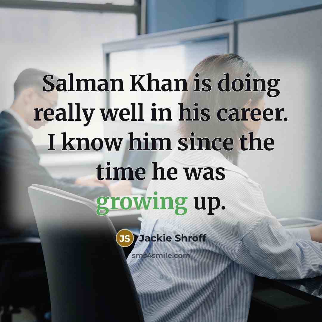 “Salman Khan is doing really well in his career. I know him since the time he was growing up.” quote by Jackie Shroff