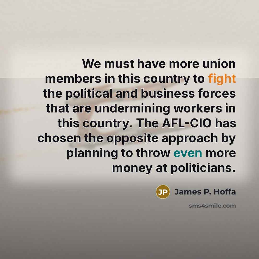 “We must have more union members in this country to…” quote by James P. Hoffa