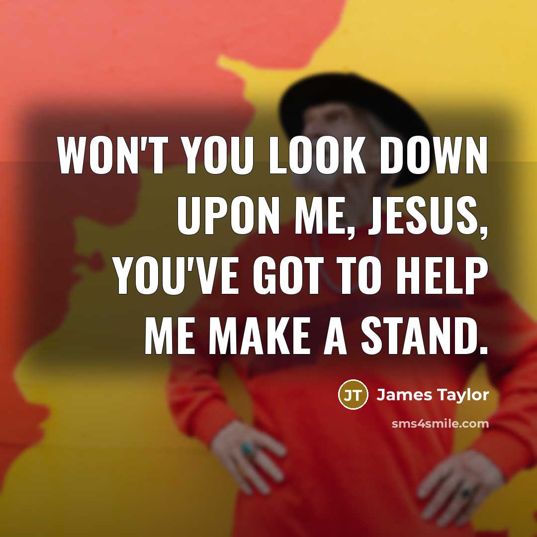 “Won't you look down upon me, Jesus, You've got to help me make a stand.” quote by James Taylor