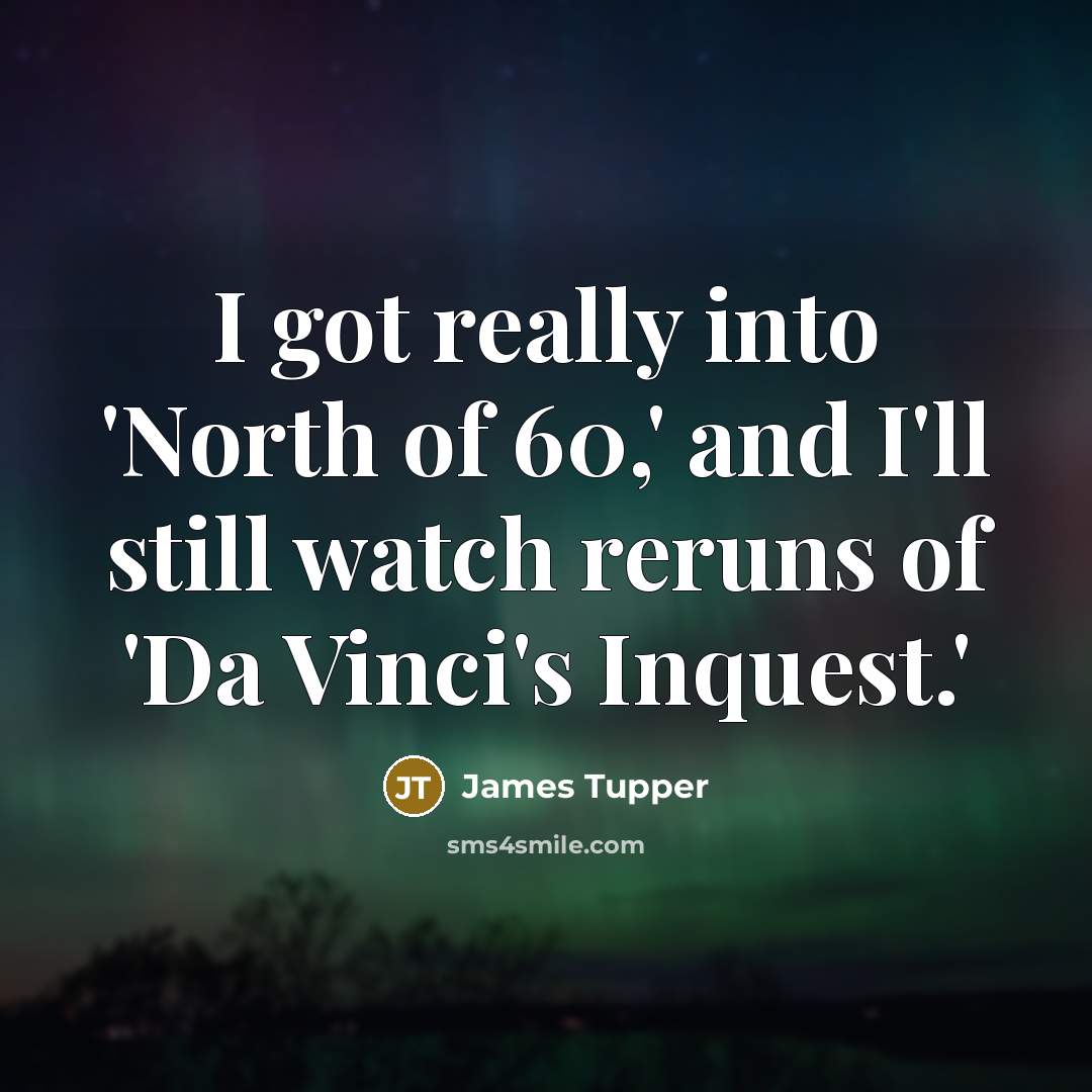 “I got really into 'North of 60,' and I'll still…” quote by James Tupper