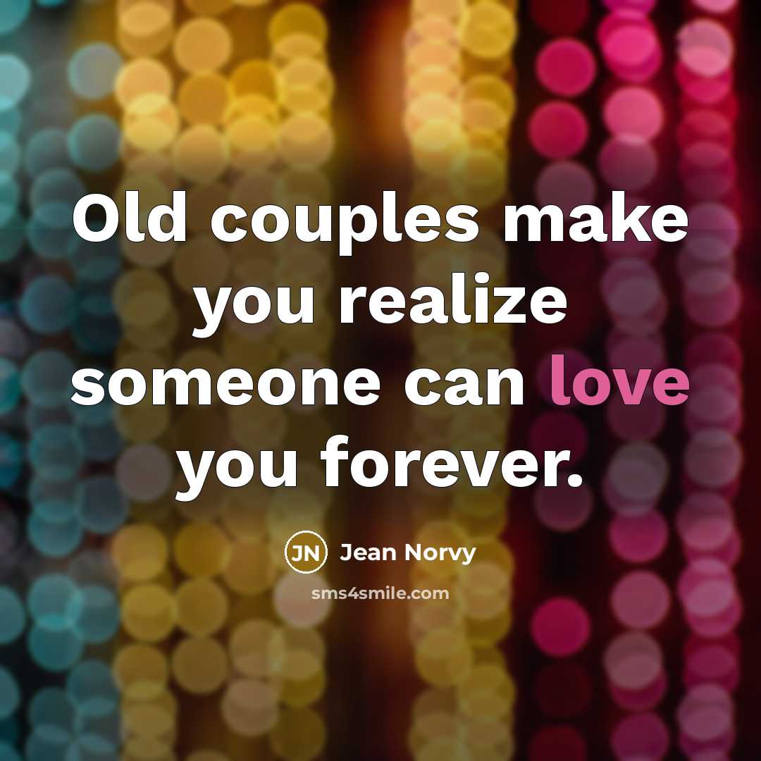 “Old couples make you realize someone can love you forever.” quote by Jean Norvy
