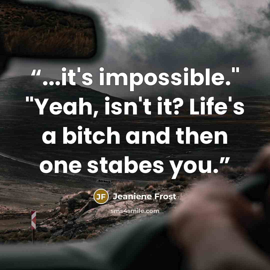 “...it's impossible." "Yeah, isn't it? Life's a bitch and then one stabes you.” quote by Jeaniene Frost