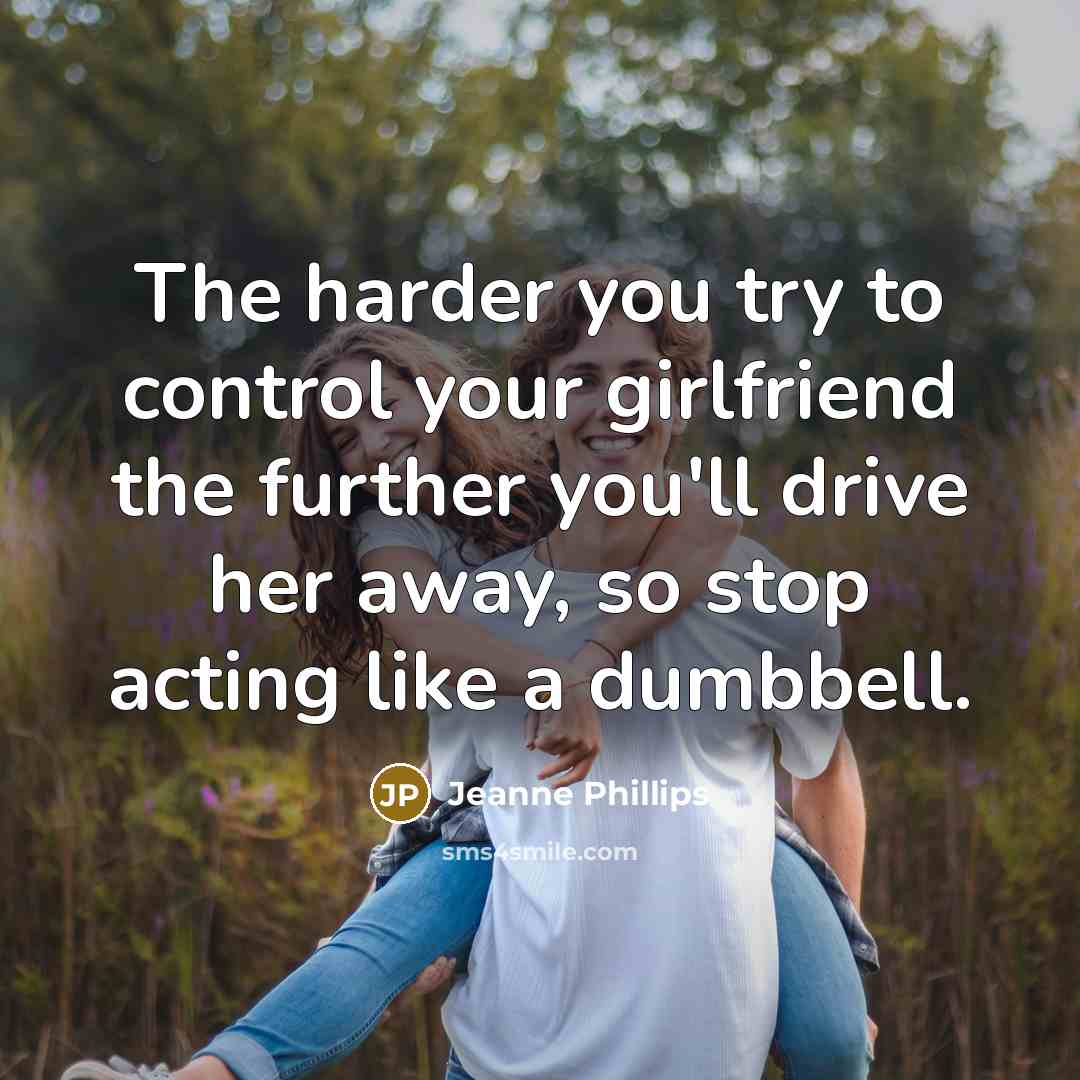 “The harder you try to control your girlfriend the further…” quote by Jeanne Phillips