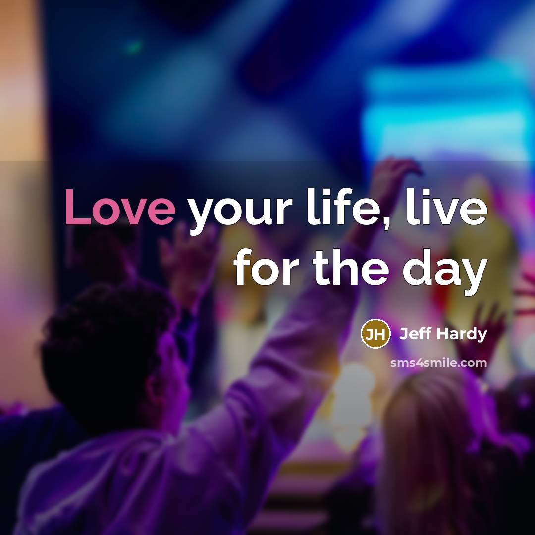 “Love your life, live for the day…” quote by Jeff Hardy