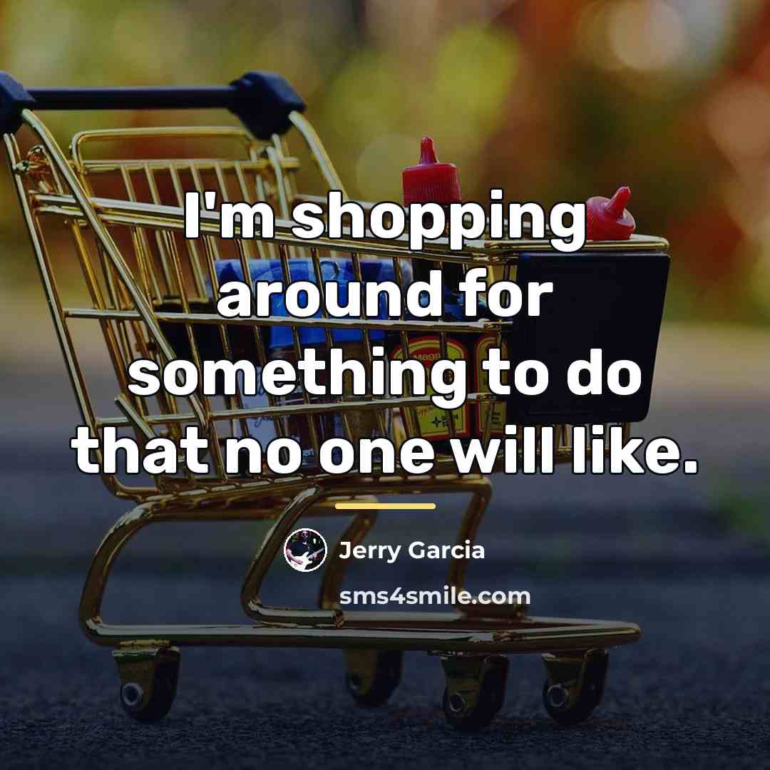 “I'm shopping around for something to do that no one…” quote by Jerry Garcia