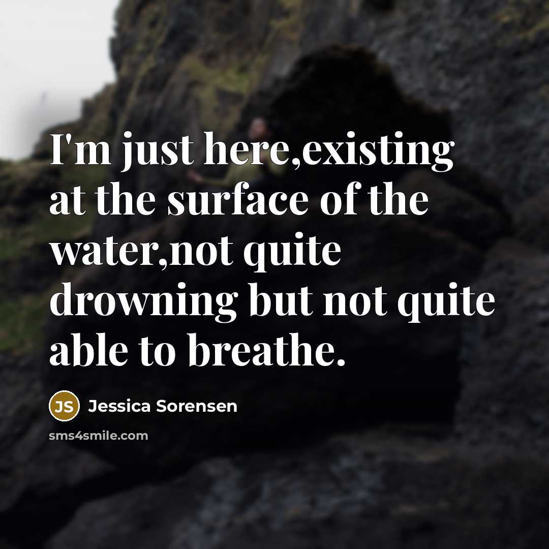 “I'm just here,existing at the surface of the water,not quite…” quote by Jessica Sorensen