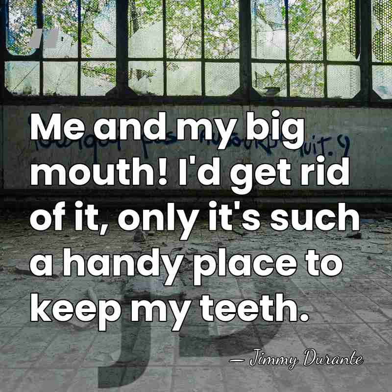 Me and my big mouth! I'd get rid of it, only it's&hellip; - Jimmy Durante