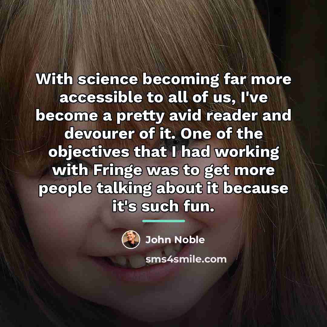 “With science becoming far more accessible to all of us,…” quote by John Noble