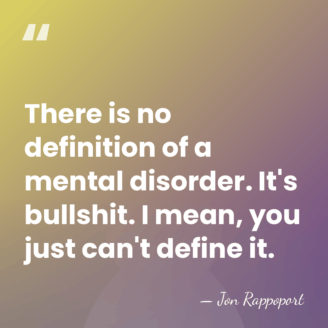 There is no definition of a mental disorder. It's bullshit. I mean,&hellip; - Jon Rappoport