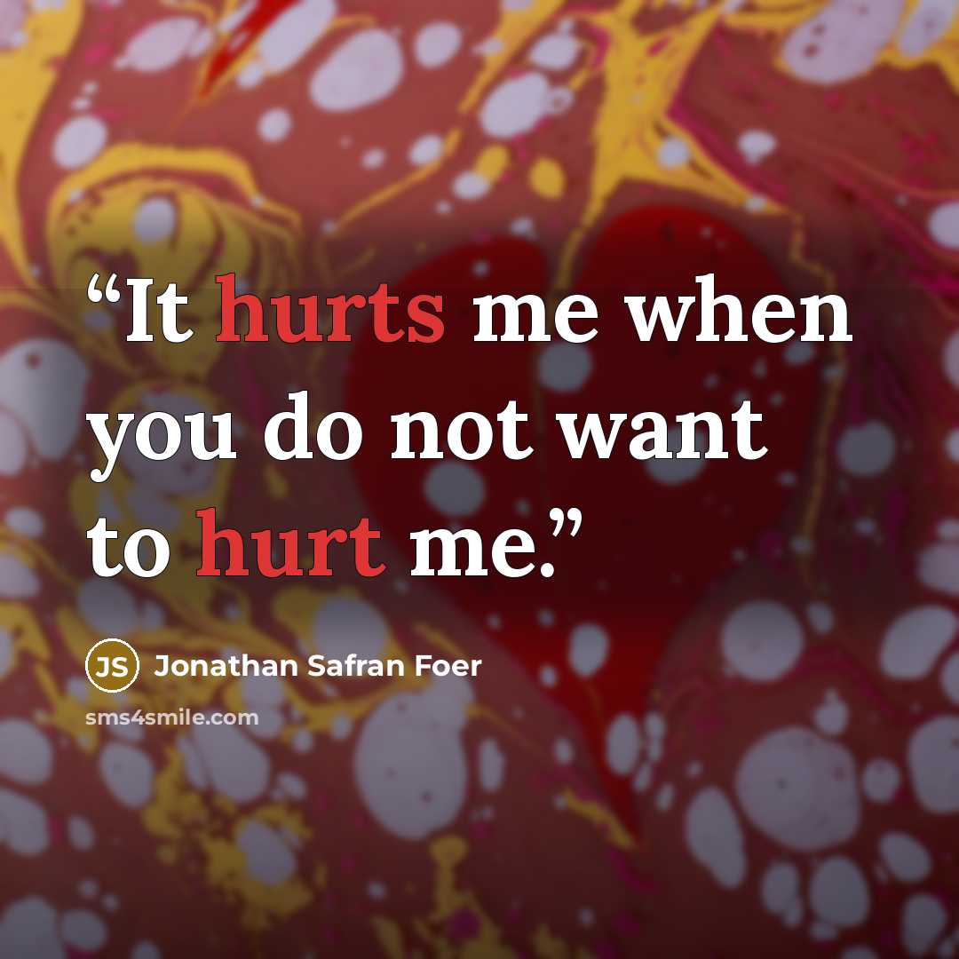 “It hurts me when you do not want to hurt me.” quote by Jonathan Safran Foer