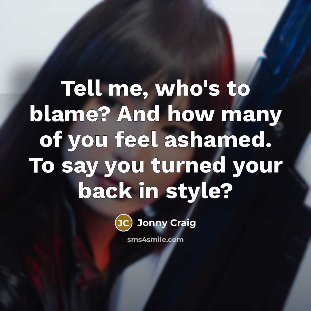 “Tell me, who's to blame? And how many of you feel ashamed. To say you turned your back in style?” quote by Jonny Craig