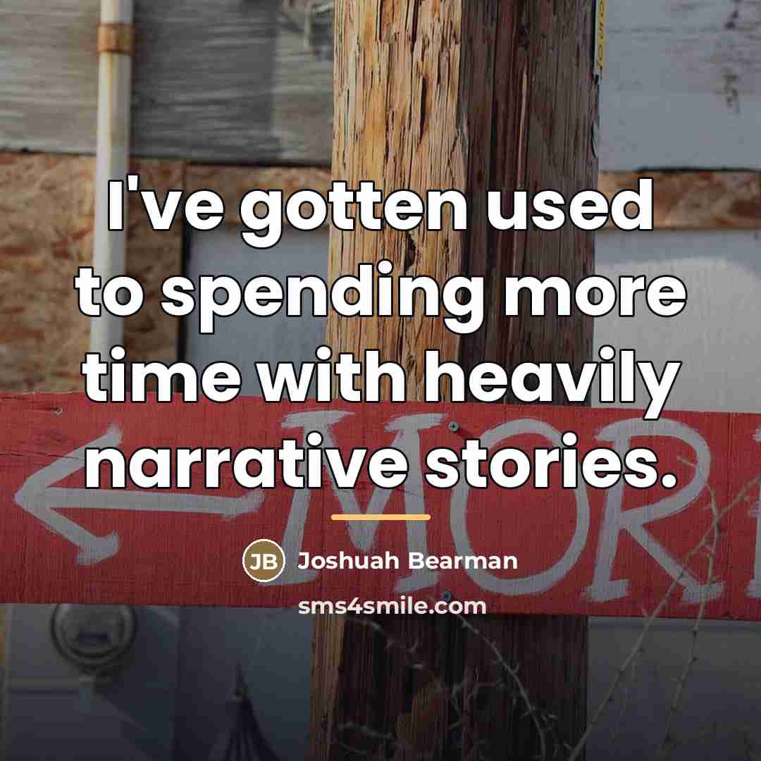 “I've gotten used to spending more time with heavily narrative…” quote by Joshuah Bearman