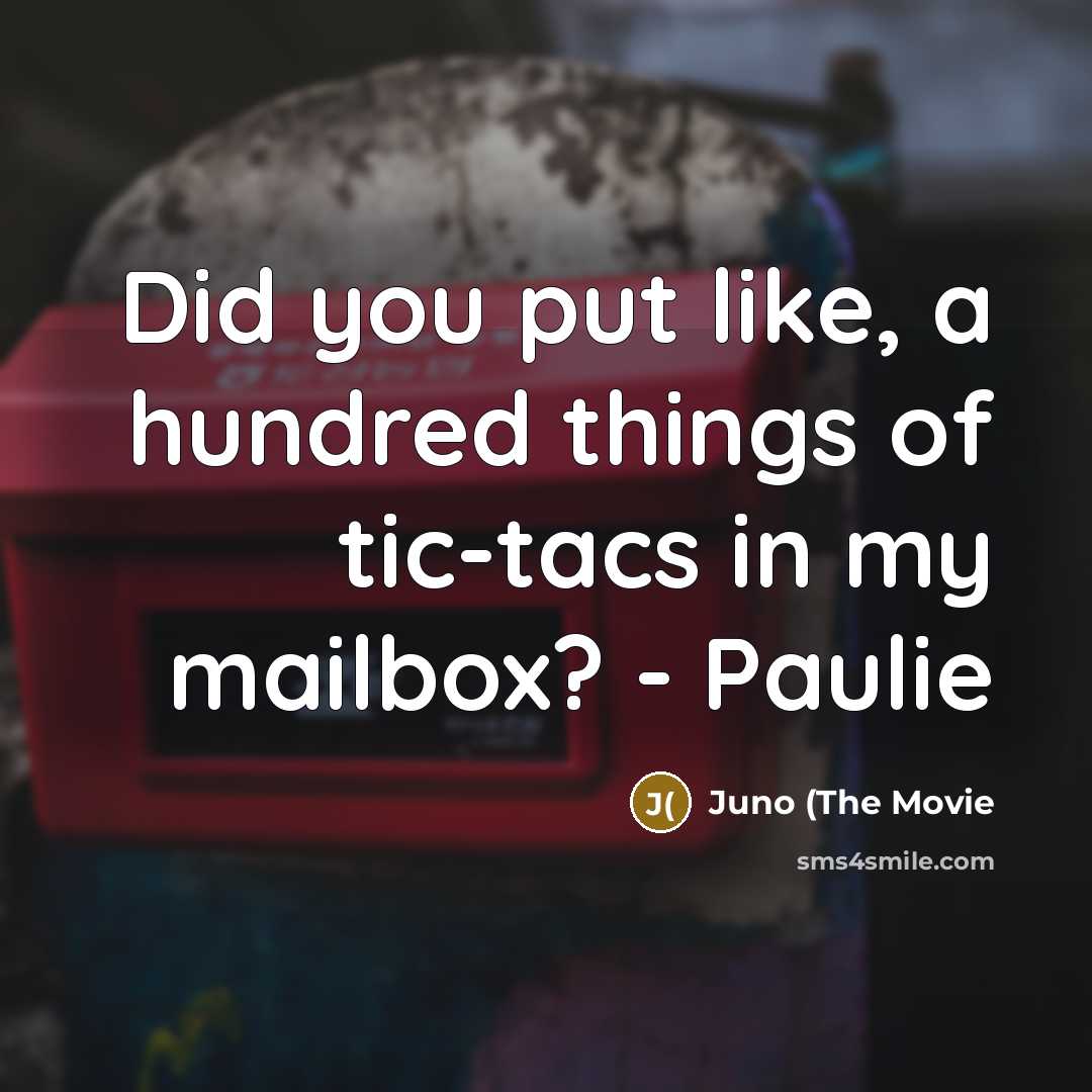 “Did you put like, a hundred things of tic-tacs in my mailbox? - Paulie” quote by Juno (The Movie